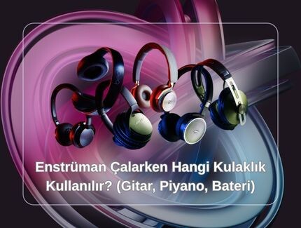 Enstrüman Çalarken Hangi Kulaklık Kullanılır? (Gitar, Piyano, Bateri)